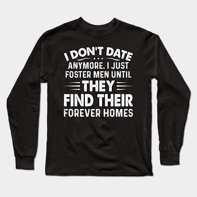 I Dont Date Anymore I Just Foster Men - Funny T Shirts Sayings - Funny T Shirts For Women - SarcasticT Shirts Long Sleeve T-Shirt by Murder By Text